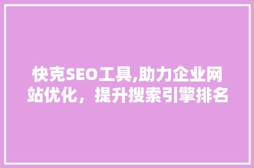 快克SEO工具,助力企业网站优化，提升搜索引擎排名
