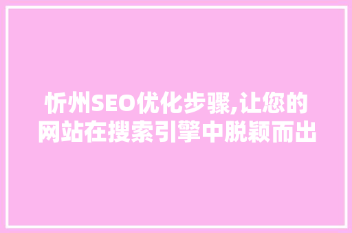 忻州SEO优化步骤,让您的网站在搜索引擎中脱颖而出