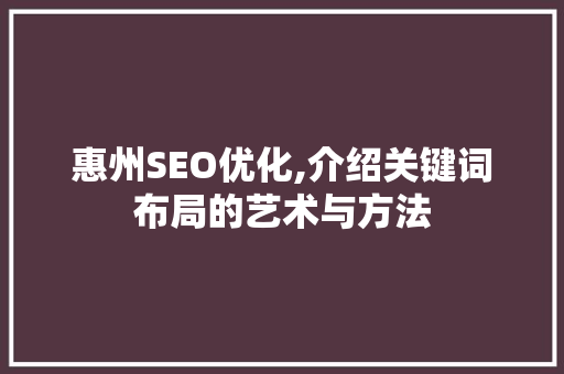 惠州SEO优化,介绍关键词布局的艺术与方法