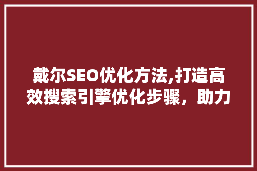 戴尔SEO优化方法,打造高效搜索引擎优化步骤，助力企业腾飞