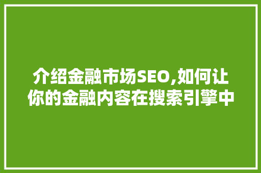 介绍金融市场SEO,如何让你的金融内容在搜索引擎中脱颖而出