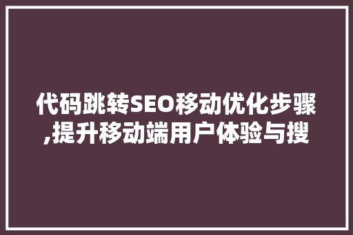 代码跳转SEO移动优化步骤,提升移动端用户体验与搜索引擎排名