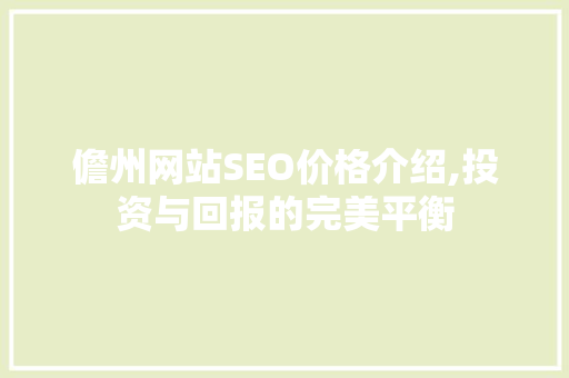 儋州网站SEO价格介绍,投资与回报的完美平衡
