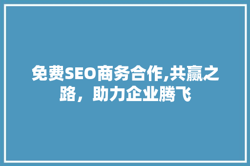 免费SEO商务合作,共赢之路，助力企业腾飞