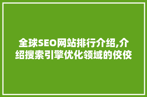 全球SEO网站排行介绍,介绍搜索引擎优化领域的佼佼者