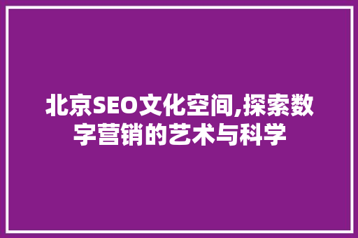 北京SEO文化空间,探索数字营销的艺术与科学