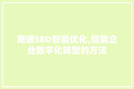 南通SEO智能优化,赋能企业数字化转型的方法