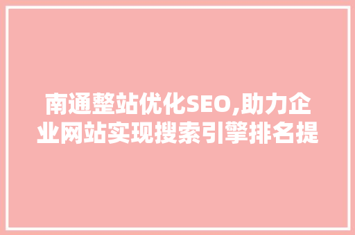 南通整站优化SEO,助力企业网站实现搜索引擎排名提升