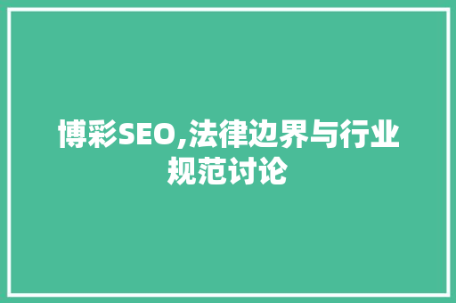 博彩SEO,法律边界与行业规范讨论