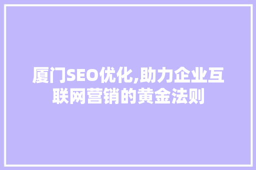 厦门SEO优化,助力企业互联网营销的黄金法则