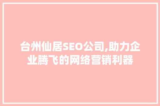 台州仙居SEO公司,助力企业腾飞的网络营销利器