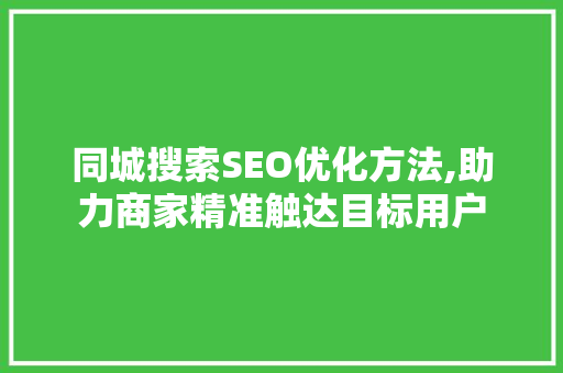 同城搜索SEO优化方法,助力商家精准触达目标用户