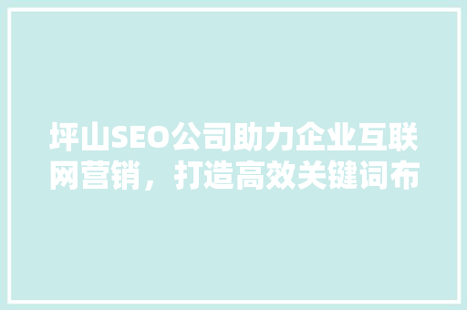 坪山SEO公司助力企业互联网营销，打造高效关键词布局步骤