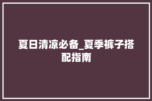 夏日清凉必备_夏季裤子搭配指南