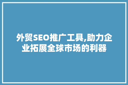 外贸SEO推广工具,助力企业拓展全球市场的利器