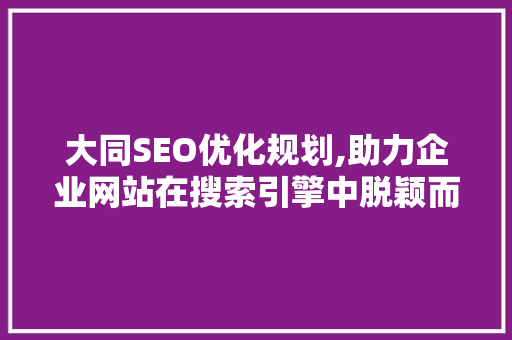 大同SEO优化规划,助力企业网站在搜索引擎中脱颖而出