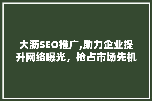 大沥SEO推广,助力企业提升网络曝光，抢占市场先机