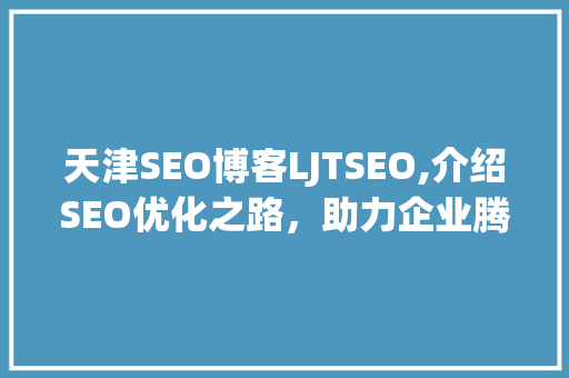 天津SEO博客LJTSEO,介绍SEO优化之路，助力企业腾飞
