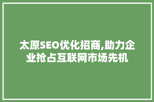 太原SEO优化招商,助力企业抢占互联网市场先机