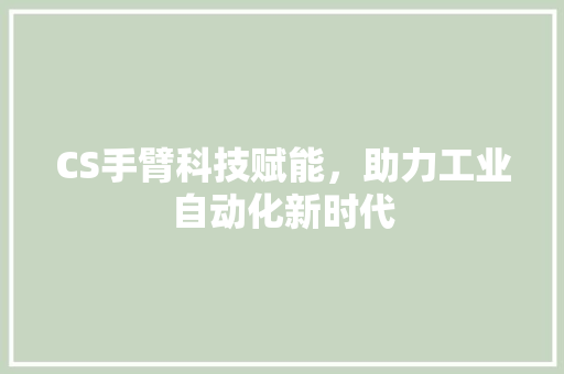 CS手臂科技赋能，助力工业自动化新时代