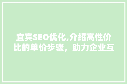 宜宾SEO优化,介绍高性价比的单价步骤，助力企业互联网营销新篇章