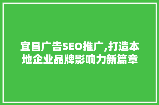 宜昌广告SEO推广,打造本地企业品牌影响力新篇章