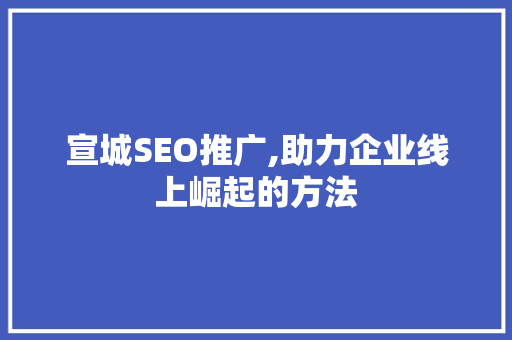 宣城SEO推广,助力企业线上崛起的方法