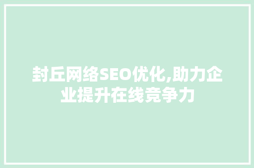 封丘网络SEO优化,助力企业提升在线竞争力