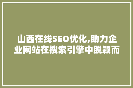 山西在线SEO优化,助力企业网站在搜索引擎中脱颖而出
