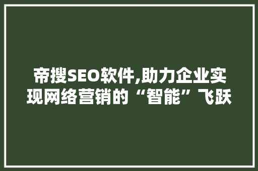 帝搜SEO软件,助力企业实现网络营销的“智能”飞跃
