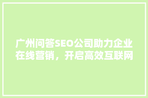 广州问答SEO公司助力企业在线营销，开启高效互联网时代