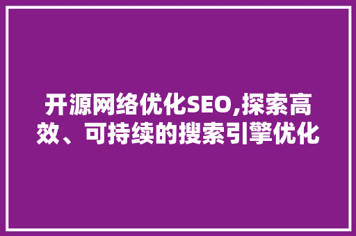 开源网络优化SEO,探索高效、可持续的搜索引擎优化之路