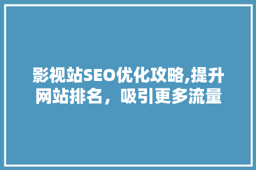 影视站SEO优化攻略,提升网站排名，吸引更多流量