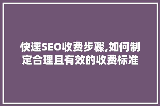快速SEO收费步骤,如何制定合理且有效的收费标准
