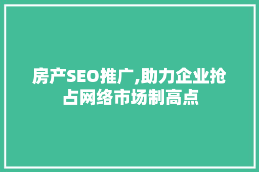 房产SEO推广,助力企业抢占网络市场制高点