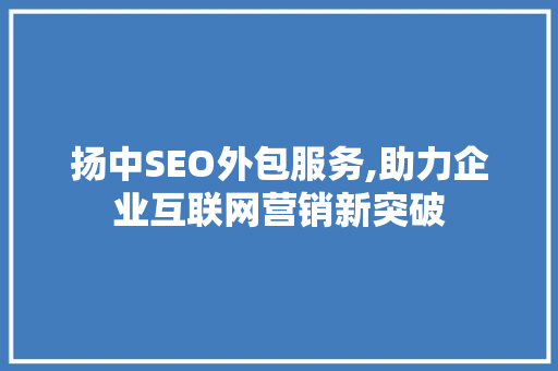 扬中SEO外包服务,助力企业互联网营销新突破