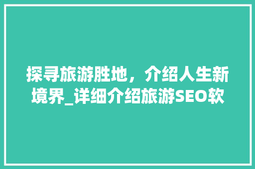 探寻旅游胜地，介绍人生新境界_详细介绍旅游SEO软文写作方法