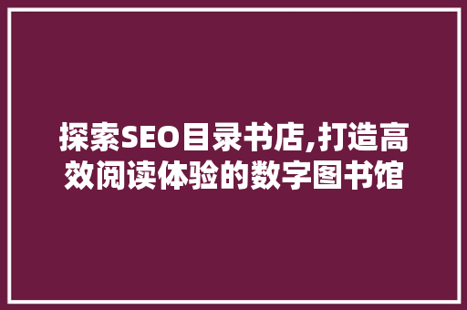 探索SEO目录书店,打造高效阅读体验的数字图书馆