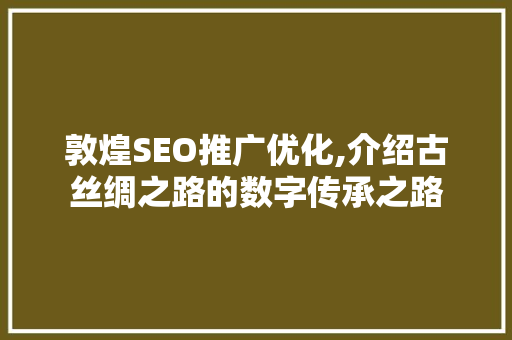 敦煌SEO推广优化,介绍古丝绸之路的数字传承之路