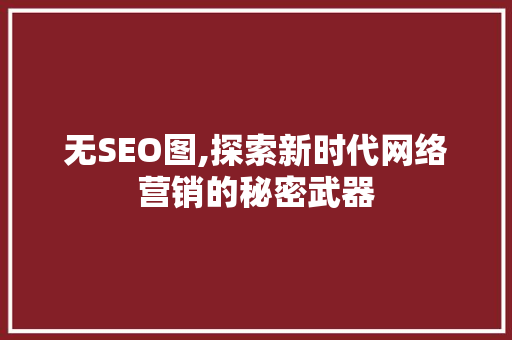 无SEO图,探索新时代网络营销的秘密武器