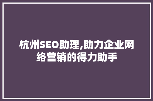 杭州SEO助理,助力企业网络营销的得力助手