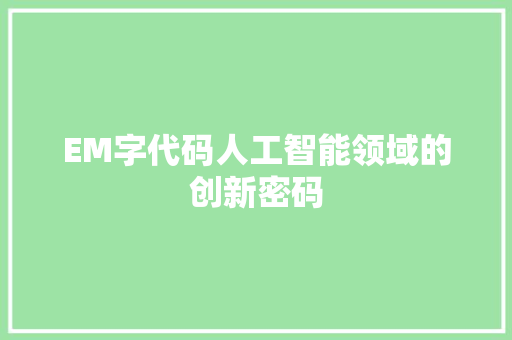 EM字代码人工智能领域的创新密码  第1张