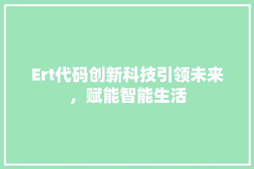 Ert代码创新科技引领未来，赋能智能生活