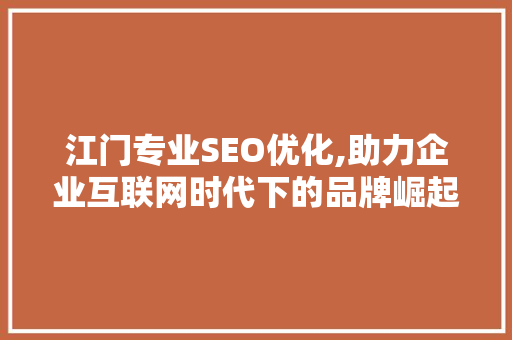 江门专业SEO优化,助力企业互联网时代下的品牌崛起