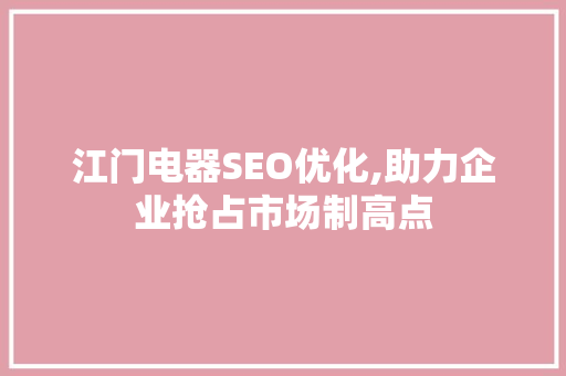 江门电器SEO优化,助力企业抢占市场制高点
