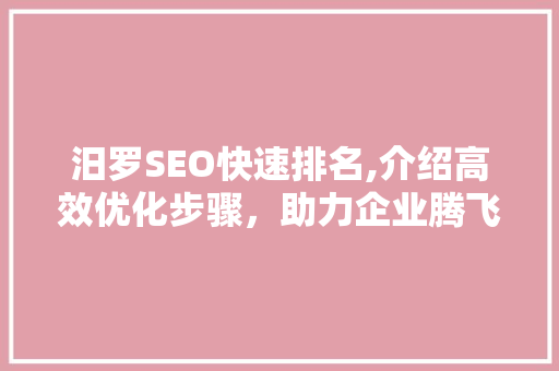 汨罗SEO快速排名,介绍高效优化步骤，助力企业腾飞