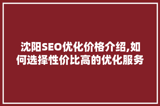沈阳SEO优化价格介绍,如何选择性价比高的优化服务