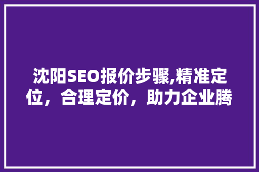 沈阳SEO报价步骤,精准定位，合理定价，助力企业腾飞