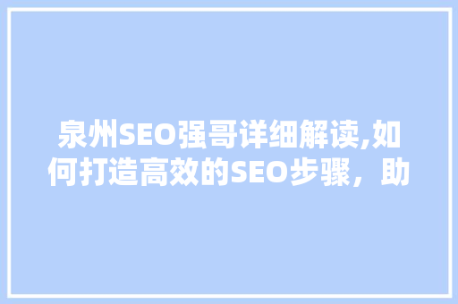 泉州SEO强哥详细解读,如何打造高效的SEO步骤，助力企业提升网络影响力