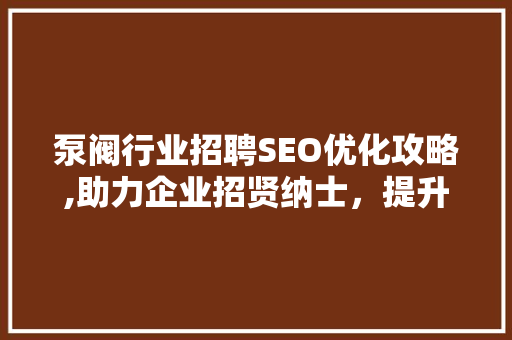 泵阀行业招聘SEO优化攻略,助力企业招贤纳士，提升品牌影响力